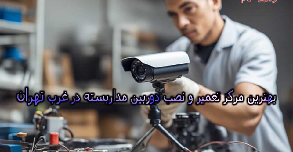 بهترین مرکز تعمیر و نصب دوربین مداربسته در غرب تهران (10 تعمیرکار برتر)