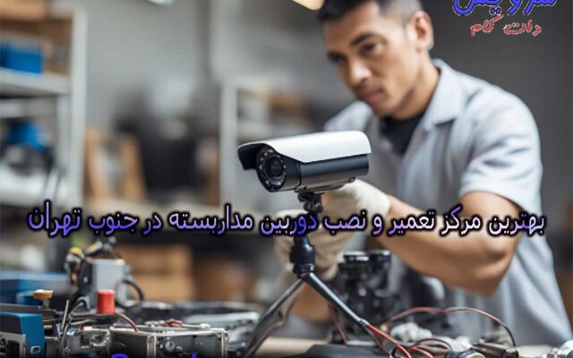 بهترین مرکز تعمیر و نصب دوربین مداربسته در جنوب تهران (10 تعمیرکار برتر)