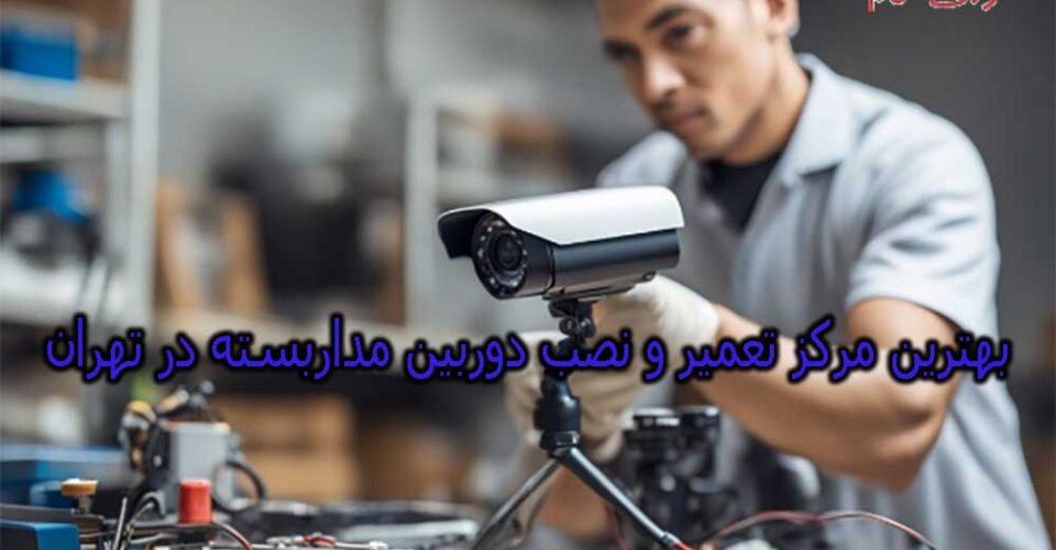 بهترین مرکز تعمیر و نصب دوربین مداربسته در تهران (10 تعمیرکار برتر)